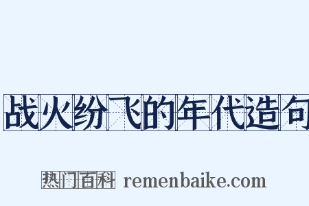 战火纷飞的年代造句是什么意思的图片